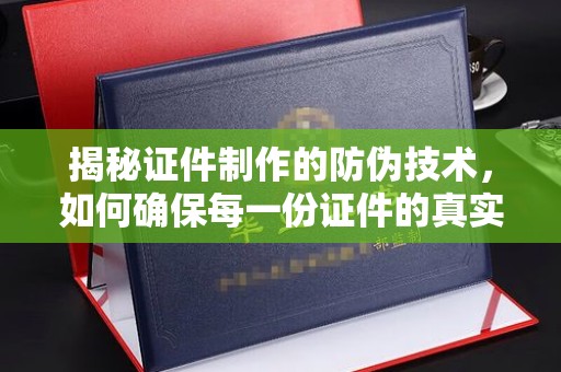 普陀揭秘证件制作的防伪技术，如何确保每一份证件的真实性与安全性